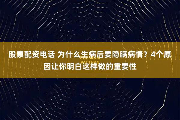 股票配资电话 为什么生病后要隐瞒病情？4个原因让你明白这样做的重要性