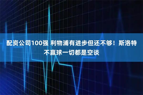 配资公司100强 利物浦有进步但还不够！斯洛特不赢球一切都是空谈